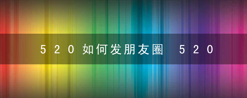 520如何发朋友圈 520语句说说